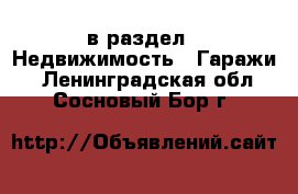  в раздел : Недвижимость » Гаражи . Ленинградская обл.,Сосновый Бор г.